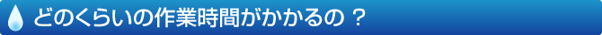 どのくらいの作業時間がかかるの？