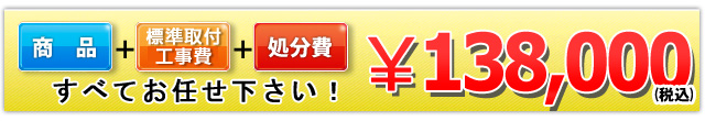 商品＋標準取付工事費＋処分費 138,000円