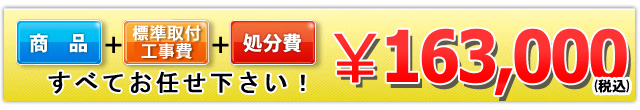 商品+工事費+処分費込で￥163,000（税込）