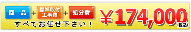 商品+工事費+処分費込みで174,000円（税込）