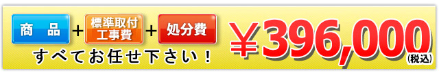 商品+工事費+処分費込で￥396,000（税込）
