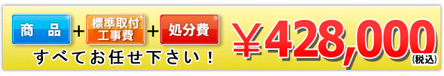 商品＋標準取付工事費＋処分費 428,000円
