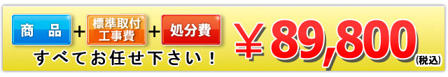 商品＋標準取付工事費＋処分費 89,800円