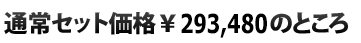  通常セット価格￥293,480のところ